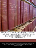 Oversight And Administration Of The 340b Drug Discount Program: Improving Efficiency And Transparency