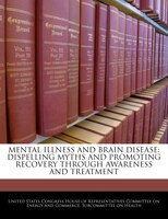 Mental Illness And Brain Disease: Dispelling Myths And Promoting Recovery Through Awareness And Treatment