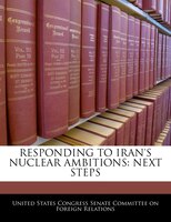 Responding To Iran's Nuclear Ambitions: Next Steps