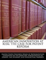 American Innovation At Risk: The Case For Patent Reform