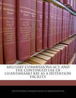 Military Commissions Act And The Continued Use Of Guantanamo Bay As A Detention Facility