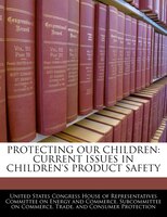 Protecting Our Children: Current Issues In Children's Product Safety