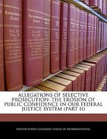 Allegations Of Selective Prosecution: The Erosion Of Public Confidence In Our Federal Justice System (part Ii)