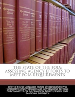 The State Of The Foia: Assessing Agency Efforts To Meet Foia Requirements