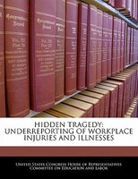 Hidden Tragedy: Underreporting Of Workplace Injuries And Illnesses