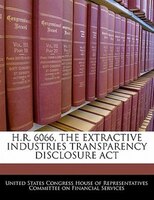 H.r. 6066, The Extractive Industries Transparency Disclosure Act