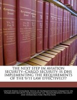 The Next Step In Aviation Security--cargo Security: Is Dhs Implementing The Requirements Of The 9/11 Law Effectively?
