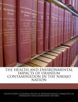 The Health And Environmental Impacts Of Uranium Contamination In The Navajo Nation