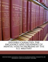 Invisible Casualties: The Incidence And Treatment Of Mental Health Problems By The U.s. Military