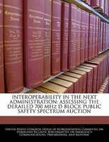 Interoperability In The Next Administration: Assessing The Derailed 700 Mhz D Block Public Safety Spectrum Auction