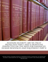 Aviation Security: Are We Truly Protected? Part I And A Frontline Perspective On The Need For Enhanced Human Resources