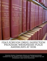 Fda's Foreign Drug Inspection Program: Weaknesses Place Americans At Risk