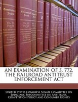 An Examination Of S. 772, The Railroad Antitrust Enforcement Act
