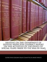 Briefing On The Department Of Defense Inspector General's Report On The Activities Of The Office Of Special Plans Prior To The War