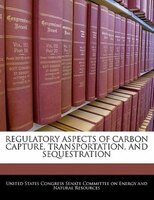Regulatory Aspects Of Carbon Capture, Transportation, And Sequestration