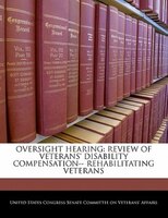 Oversight Hearing: Review Of Veterans' Disability Compensation-- Rehabilitating Veterans