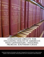 Childhood Obesity: The Declining Health Of America's Next Generation-- National Problem, Southern Crisis