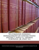 To Consider Possible Impeachment Of United States District Judge G. Thomas Porteous, Jr. (part Iv)