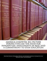 America Competes: Big Picture Perspectives On The Need For Innovation, Investments In R&d, And A Commitment To Stem E