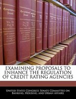 Examining Proposals To Enhance The Regulation Of Credit Rating Agencies