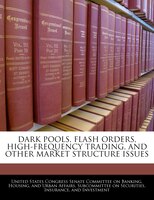 Dark Pools, Flash Orders, High-frequency Trading, And Other Market Structure Issues