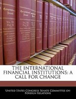 The International Financial Institutions: A Call For Change