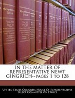 In The Matter Of Representative Newt Gingrich--pages 1 To 128