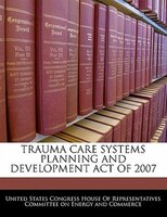 Trauma Care Systems Planning And Development Act Of 2007