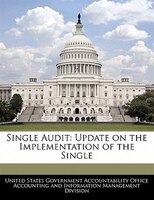 Single Audit: Update On The Implementation Of The Single
