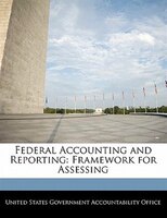 Federal Accounting And Reporting: Framework For Assessing