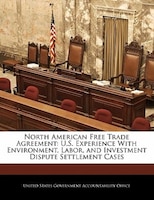 North American Free Trade Agreement: U.S. Experience With Environment, Labor, and Investment Dispute Settlement Cases