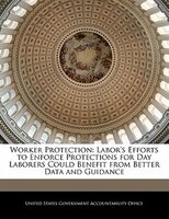 Worker Protection: Labor's Efforts To Enforce Protections For Day Laborers Could Benefit From Better Data And Guidance