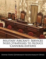 Military Aircraft: Services Need Strategies To Reduce Cannibalizations
