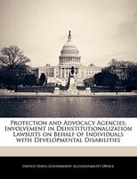 Protection And Advocacy Agencies: Involvement In Deinstitutionalization Lawsuits On Behalf Of Individuals With Developmental Disab