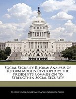 Social Security Reform: Analysis Of Reform Models Developed By The President's Commission To Strengthen Social Security
