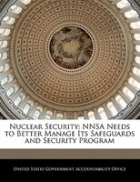 Nuclear Security: Nnsa Needs To Better Manage Its Safeguards And Security Program