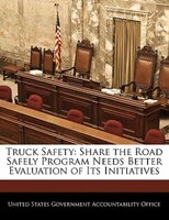 Truck Safety: Share The Road Safely Program Needs Better Evaluation Of Its Initiatives
