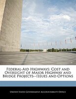 Federal-aid Highways: Cost And Oversight Of Major Highway And Bridge Projects--issues And Options