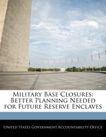 Military Base Closures: Better Planning Needed For Future Reserve Enclaves