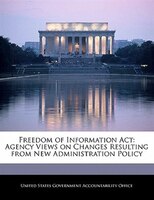 Freedom Of Information Act: Agency Views On Changes Resulting From New Administration Policy