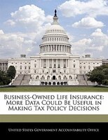 Business-owned Life Insurance: More Data Could Be Useful In Making Tax Policy Decisions
