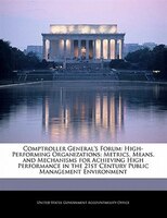 Comptroller General's Forum: High-performing Organizations: Metrics, Means, And Mechanisms For Achieving High Performance In The
