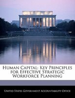 Human Capital: Key Principles For Effective Strategic Workforce Planning