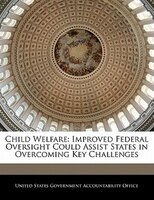 Child Welfare: Improved Federal Oversight Could Assist States In Overcoming Key Challenges
