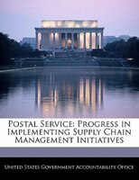 Postal Service: Progress in Implementing Supply Chain Management Initiatives