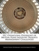 Sec Operations: Oversight Of Mutual Fund Industry Presents Management Challenges