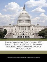 Environmental Disclosure: Sec Should Explore Ways To Improve Tracking And Transparency Of Information
