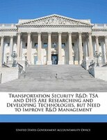 Transportation Security R&d: Tsa And Dhs Are Researching And Developing Technologies, But Need To Improve R&d Management