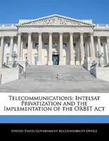 Telecommunications: Intelsat Privatization And The Implementation Of The Orbit Act