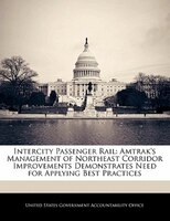 Intercity Passenger Rail: Amtrak's Management Of Northeast Corridor Improvements Demonstrates Need For Applying Best Practices